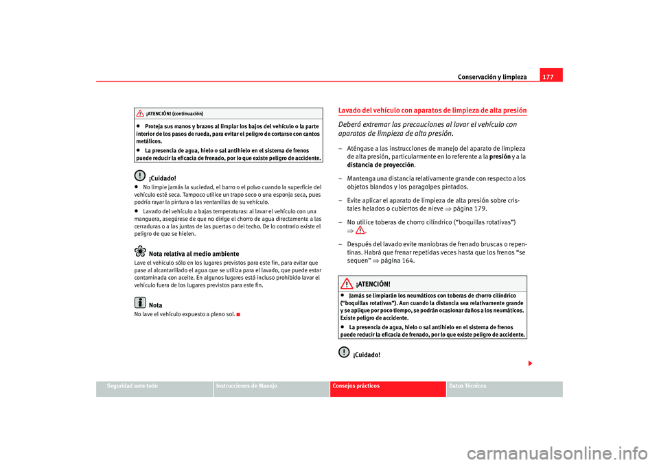 Seat Ibiza 5D 2008  Manual de instrucciones (in Spanish) Conservación y limpieza177
Seguridad ante todo
Instrucciones de Manejo
Consejos prácticos
Datos Técnicos
•
Proteja sus manos y brazos al limpiar los bajos del vehículo o la parte 
interior de lo