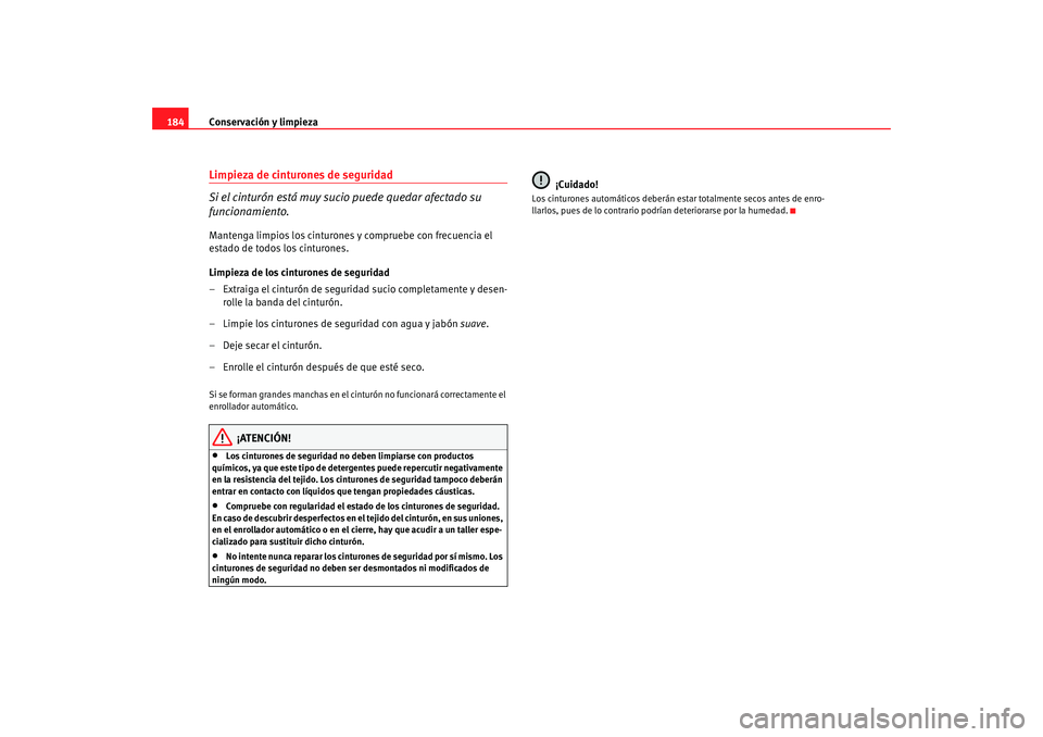 Seat Ibiza 5D 2008 Manual de instrucciones (in Spanish) Conservación y limpieza
184Limpieza de cinturones de seguridad
Si el cinturón está muy sucio puede quedar afectado su
funcionamiento.Mantenga limpios los cinturones y compruebe con frecuencia el
Seat Ibiza 5D 2008 Manual de instrucciones (in Spanish) Conservación y limpieza
184Limpieza de cinturones de seguridad
Si el cinturón está muy sucio puede quedar afectado su
funcionamiento.Mantenga limpios los cinturones y compruebe con frecuencia el