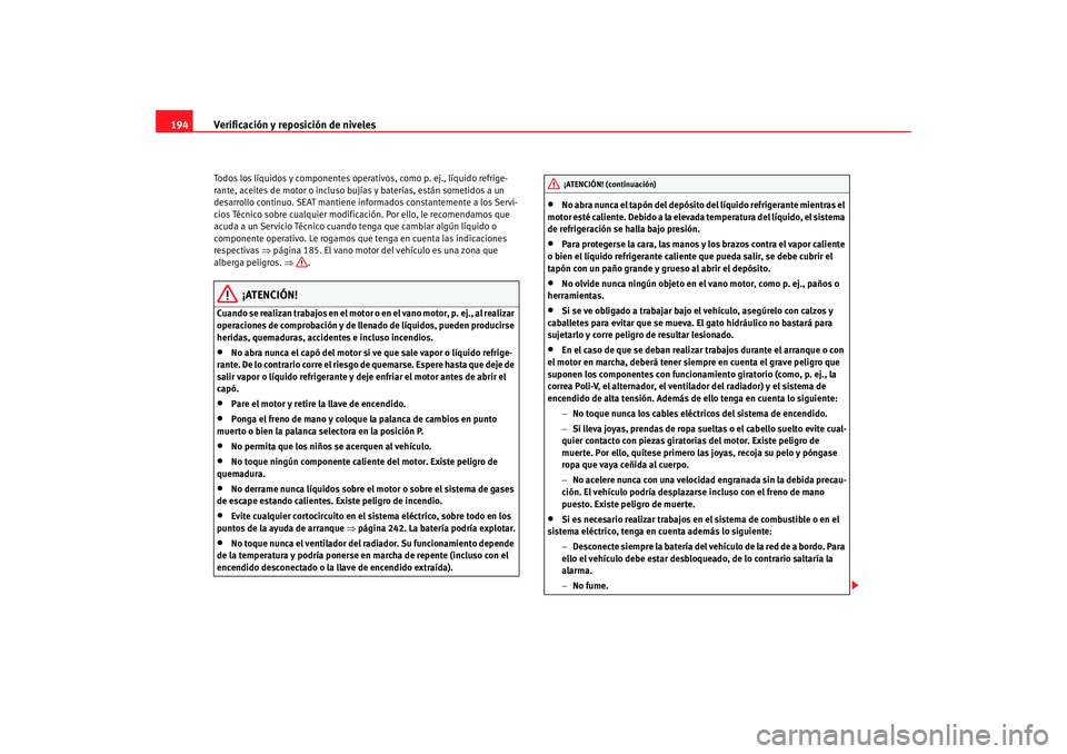 Seat Ibiza 5D 2008 Manual de instrucciones (in Spanish) Verificación y reposición de niveles
194Todos los líquidos y componentes oper ativos, como p. ej., líquido refrige-
rante, aceites de motor o incluso bujías y baterías, están sometidos a un
de Seat Ibiza 5D 2008 Manual de instrucciones (in Spanish) Verificación y reposición de niveles
194Todos los líquidos y componentes oper ativos, como p. ej., líquido refrige-
rante, aceites de motor o incluso bujías y baterías, están sometidos a un
de