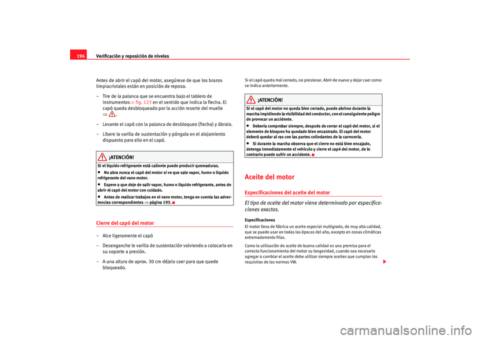 Seat Ibiza 5D 2008 Manual de instrucciones (in Spanish) Verificación y reposición de niveles
196
Antes de abrir el capó del motor, asegúrese de que los brazos
limpiacristales están en posición de reposo.
– Tire de la palanca que se encuentra bajo Seat Ibiza 5D 2008 Manual de instrucciones (in Spanish) Verificación y reposición de niveles
196
Antes de abrir el capó del motor, asegúrese de que los brazos
limpiacristales están en posición de reposo.
– Tire de la palanca que se encuentra bajo