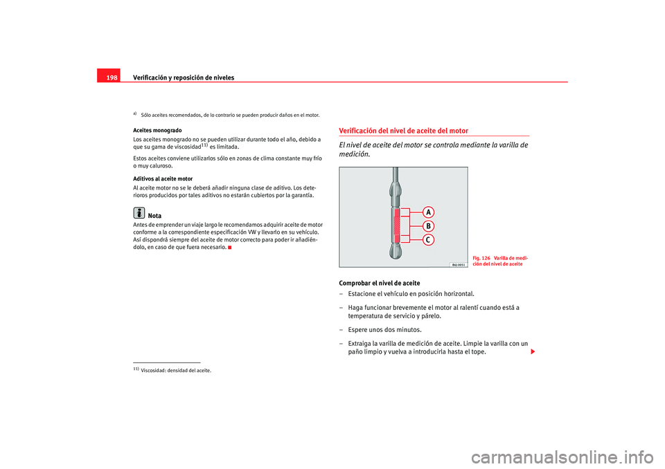 Seat Ibiza 5D 2008 Manual de instrucciones (in Spanish) Verificación y reposición de niveles
198Aceites monogrado
Los aceites monogrado no se pueden util izar durante todo el año, debido a
que su gama de viscosidad
11) es limitada.
Estos aceites convie Seat Ibiza 5D 2008 Manual de instrucciones (in Spanish) Verificación y reposición de niveles
198Aceites monogrado
Los aceites monogrado no se pueden util izar durante todo el año, debido a
que su gama de viscosidad
11) es limitada.
Estos aceites convie
