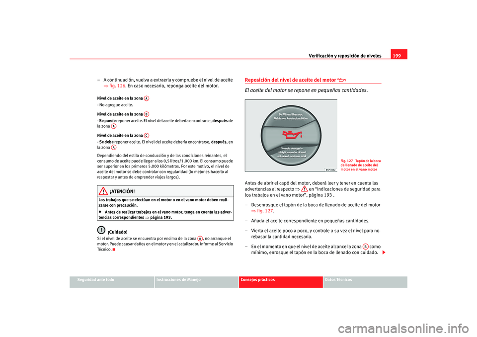 Seat Ibiza 5D 2008  Manual de instrucciones (in Spanish) Verificación y reposición de niveles199
Seguridad ante todo
Instrucciones de Manejo
Consejos prácticos
Datos Técnicos
– A continuación, vuelva a extraerla y compruebe el nivel de aceite 
⇒fig