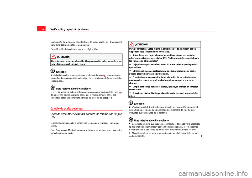 Seat Ibiza 5D 2008  Manual de instrucciones (in Spanish) Verificación y reposición de niveles
200La ubicación de la boca de llenado de aceite puede verse en el dibujo corres-
pondiente del vano motor  ⇒página 252 .
Especificación del aceite del motor