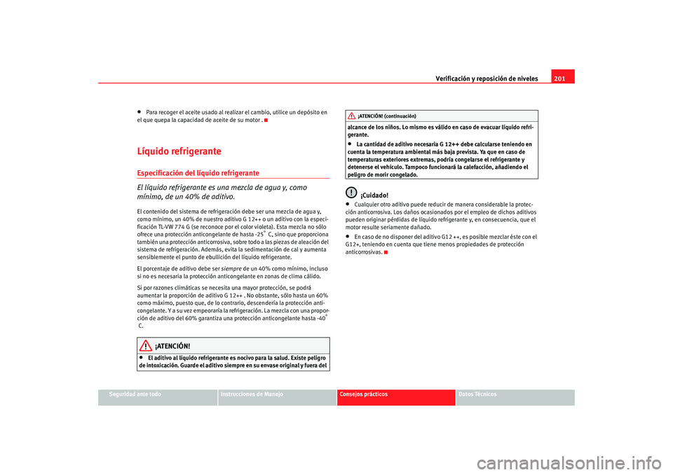 Seat Ibiza 5D 2008  Manual de instrucciones (in Spanish) Verificación y reposición de niveles201
Seguridad ante todo
Instrucciones de Manejo
Consejos prácticos
Datos Técnicos
•
Para recoger el aceite usado al realizar el cambio, utilice un depósito e