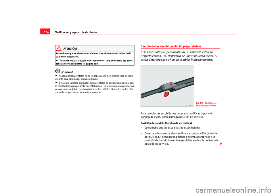 Seat Ibiza 5D 2008  Manual de instrucciones (in Spanish) Verificación y reposición de niveles
204
¡ATENCIÓN!
Los trabajos que se efectúan en el motor o en el vano motor deben reali-
zarse con precaución.•
Antes de realizar trabajos en el vano motor,