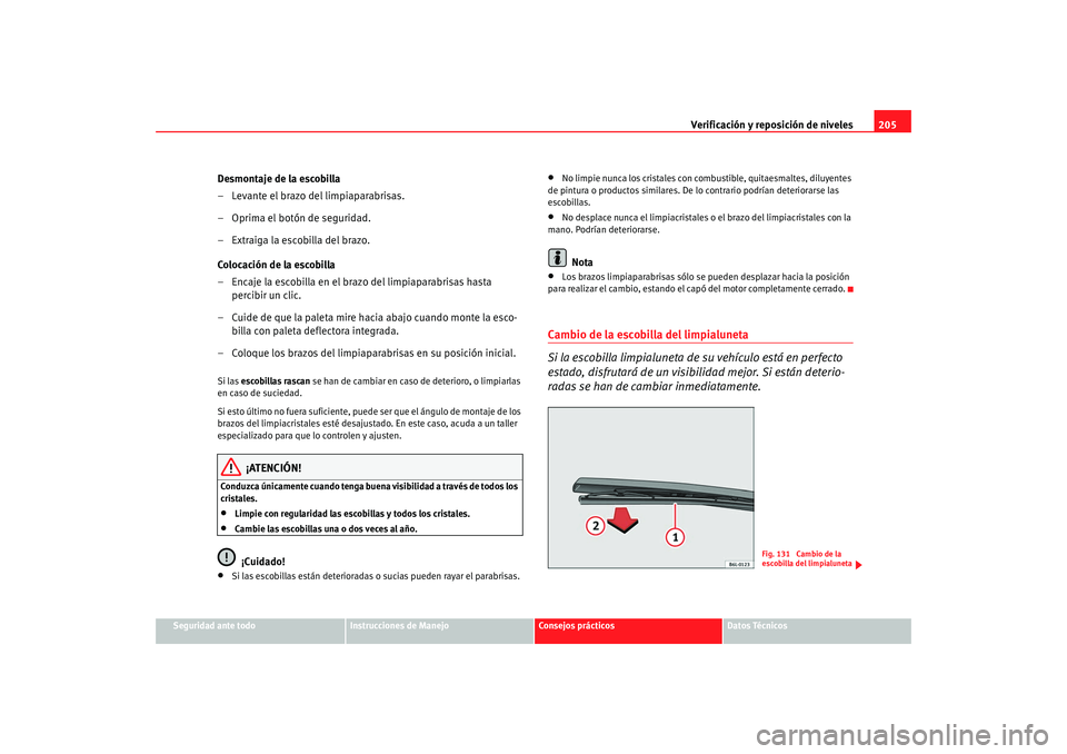 Seat Ibiza 5D 2008  Manual de instrucciones (in Spanish) Verificación y reposición de niveles205
Seguridad ante todo
Instrucciones de Manejo
Consejos prácticos
Datos Técnicos
Desmontaje de la escobilla
– Levante el brazo del limpiaparabrisas.
– Opri