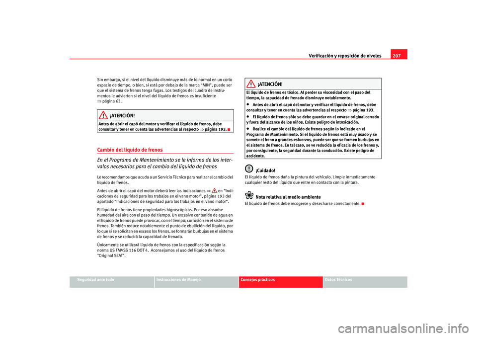Seat Ibiza 5D 2008  Manual de instrucciones (in Spanish) Verificación y reposición de niveles207
Seguridad ante todo
Instrucciones de Manejo
Consejos prácticos
Datos Técnicos
Sin embargo, si el nivel del líquido di
sminuye más de lo normal en un corto
