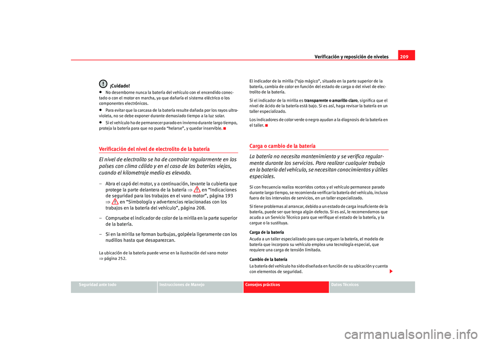 Seat Ibiza 5D 2008  Manual de instrucciones (in Spanish) Verificación y reposición de niveles209
Seguridad ante todo
Instrucciones de Manejo
Consejos prácticos
Datos Técnicos
¡Cuidado!
•
No desemborne nunca la batería del vehículo con el encendido 