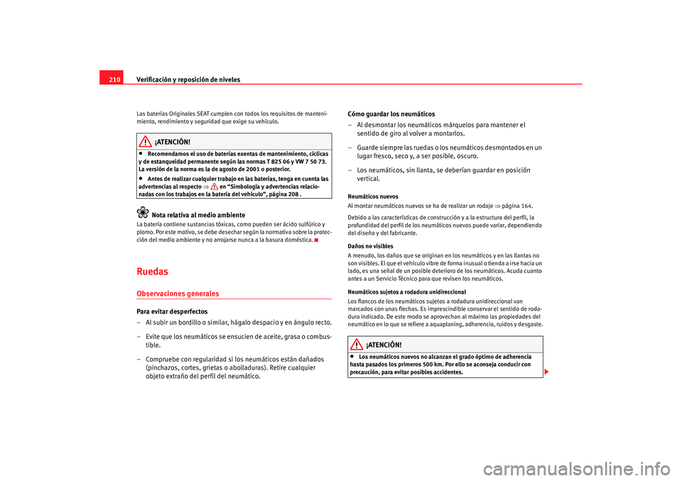 Seat Ibiza 5D 2008  Manual de instrucciones (in Spanish) Verificación y reposición de niveles
210Las baterías Originales SEAT cumplen con todos los requisitos de manteni-
miento, rendimiento y seguridad que exige su vehículo.
¡ATENCIÓN!
•
Recomendam