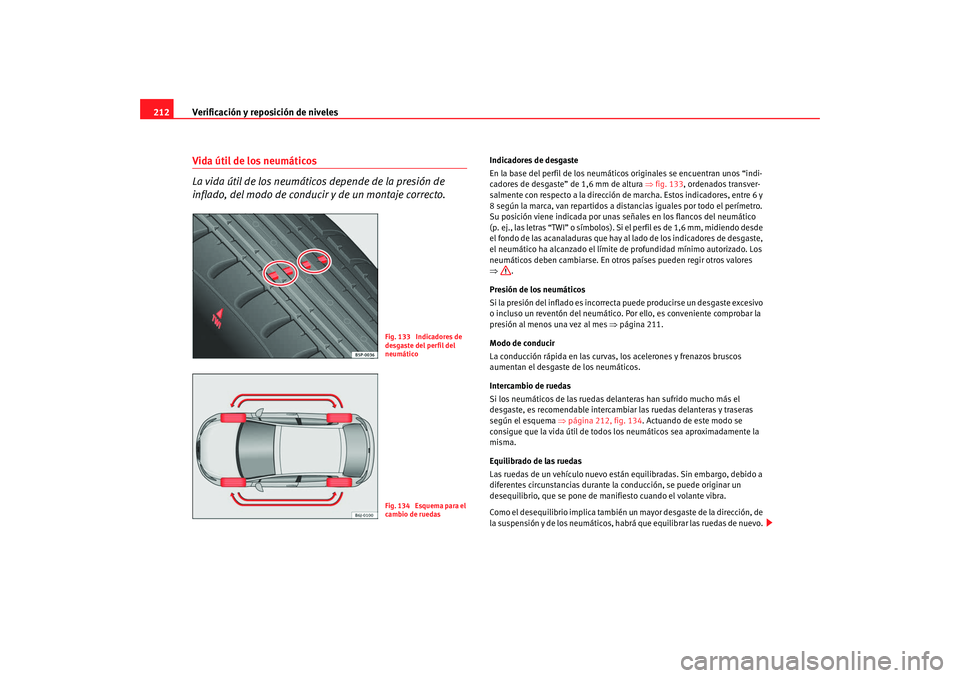 Seat Ibiza 5D 2008  Manual de instrucciones (in Spanish) Verificación y reposición de niveles
212Vida útil de los neumáticos 
La vida útil de los neumáticos depende de la presión de 
inflado, del modo de conducir y de un montaje correcto.
Indicadores