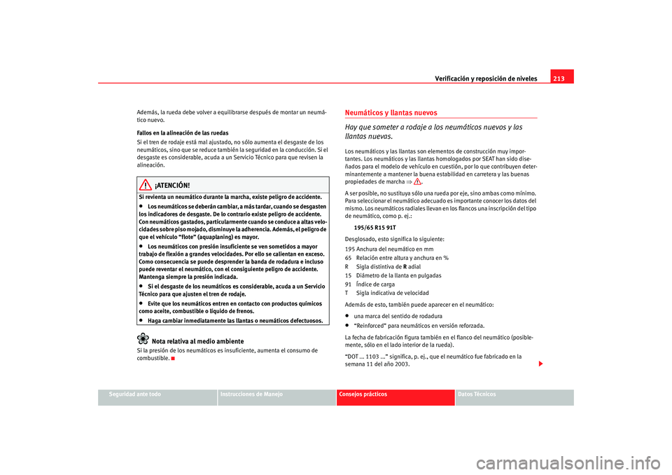 Seat Ibiza 5D 2008  Manual de instrucciones (in Spanish) Verificación y reposición de niveles213
Seguridad ante todo
Instrucciones de Manejo
Consejos prácticos
Datos Técnicos
Además, la rueda debe volver a equilibrarse después de montar un neumá-
tic