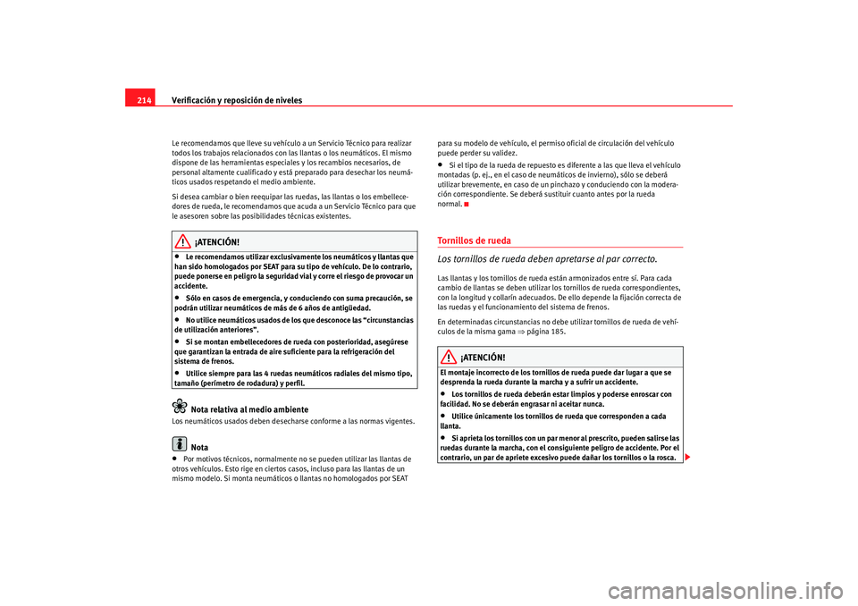 Seat Ibiza 5D 2008  Manual de instrucciones (in Spanish) Verificación y reposición de niveles
214Le recomendamos que lleve su vehículo a un Servicio Técnico para realizar 
todos los trabajos relacionados con las llantas o los neumáticos. El mismo 
disp