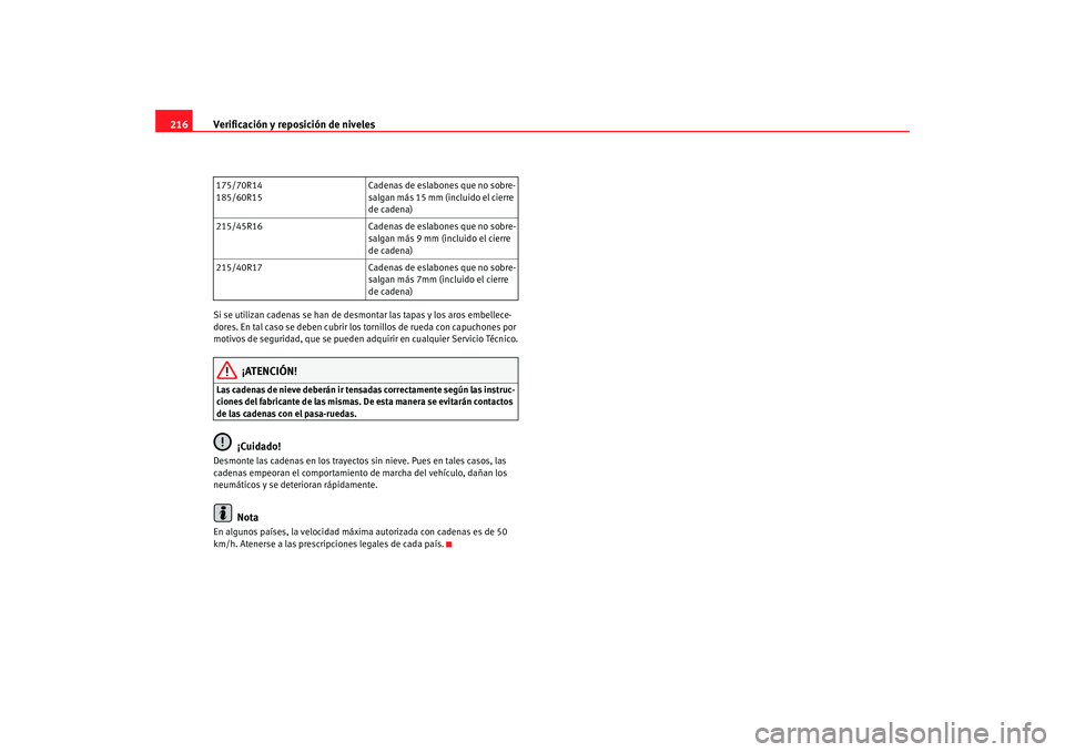 Seat Ibiza 5D 2008  Manual de instrucciones (in Spanish) Verificación y reposición de niveles
216Si se utilizan cadenas se han de desmontar las tapas y los aros embellece-
dores. En tal caso se deben cubrir los tornillos de rueda con capuchones por 
motiv