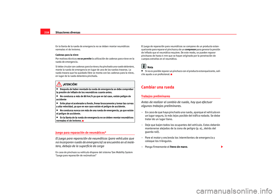 Seat Ibiza 5D 2008  Manual de instrucciones (in Spanish) Situaciones diversas
218En la llanta de la rueda de emerge ncia no se deben montar neumáticos 
normales ni de invierno.
Cadenas para la nieve
Por motivos técnicos no se permite  la utilización de c
