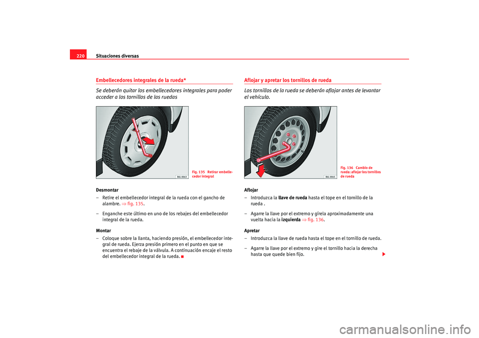 Seat Ibiza 5D 2008 Manual de instrucciones (in Spanish) Situaciones diversas
220Embellecedores integrales de la rueda*
Se deberán quitar los embellecedores integrales para poder
acceder a los tornillos de las ruedasDesmontar
– Retire el embellecedor in Seat Ibiza 5D 2008 Manual de instrucciones (in Spanish) Situaciones diversas
220Embellecedores integrales de la rueda*
Se deberán quitar los embellecedores integrales para poder
acceder a los tornillos de las ruedasDesmontar
– Retire el embellecedor in