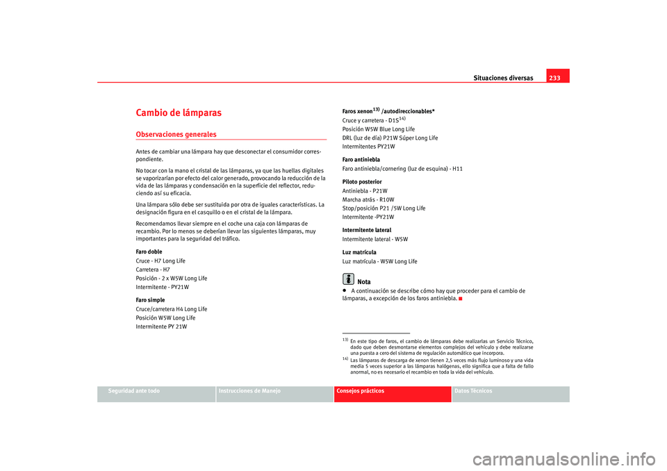 Seat Ibiza 5D 2008  Manual de instrucciones (in Spanish) Situaciones diversas233
Seguridad ante todo
Instrucciones de Manejo
Consejos prácticos
Datos Técnicos
Cambio de lámparasObservaciones generalesAntes de cambiar una lámpara hay que  desconectar el 