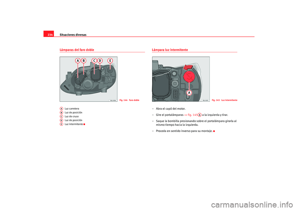 Seat Ibiza 5D 2008  Manual de instrucciones (in Spanish) Situaciones diversas
234Lámparas del faro doble
Luz carretera
Luz de posición
Luz de cruce
Luz de posición
Luz intermitente
Lámpara luz intermitente–Abra el capó del motor.
– Gire el portalá