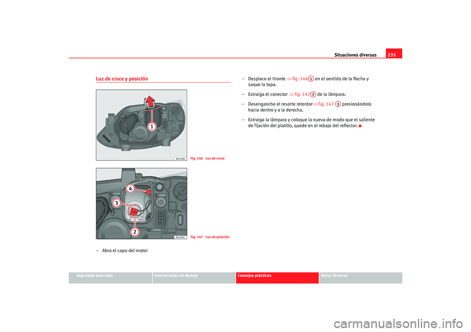 Seat Ibiza 5D 2008  Manual de instrucciones (in Spanish) Situaciones diversas235
Seguridad ante todo
Instrucciones de Manejo
Consejos prácticos
Datos Técnicos
Luz de cruce y posición–Abra el capo del motor – Desplace el tirante 
⇒fig. 146  en el se