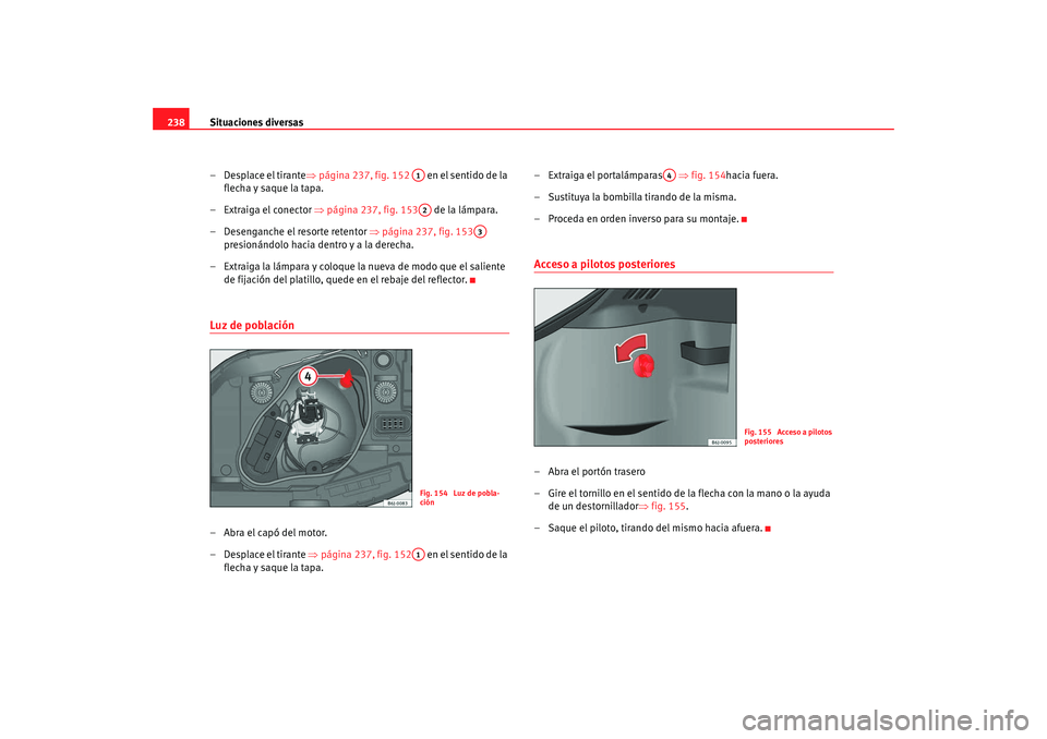 Seat Ibiza 5D 2008  Manual de instrucciones (in Spanish) Situaciones diversas
238
– Desplace el tirante ⇒página 237, fig. 152    en el sentido de la 
flecha y saque la tapa.
– Extraiga el conector ⇒ página 237, fig. 153 de la lámpara.
– Desenga