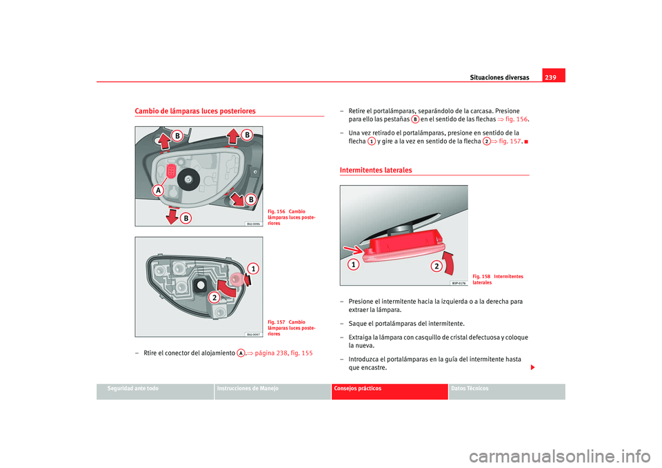 Seat Ibiza 5D 2008  Manual de instrucciones (in Spanish) Situaciones diversas239
Seguridad ante todo
Instrucciones de Manejo
Consejos prácticos
Datos Técnicos
Cambio de lámparas luces posteriores– Rtire el conector del alojamiento  . ⇒página 238, fi
