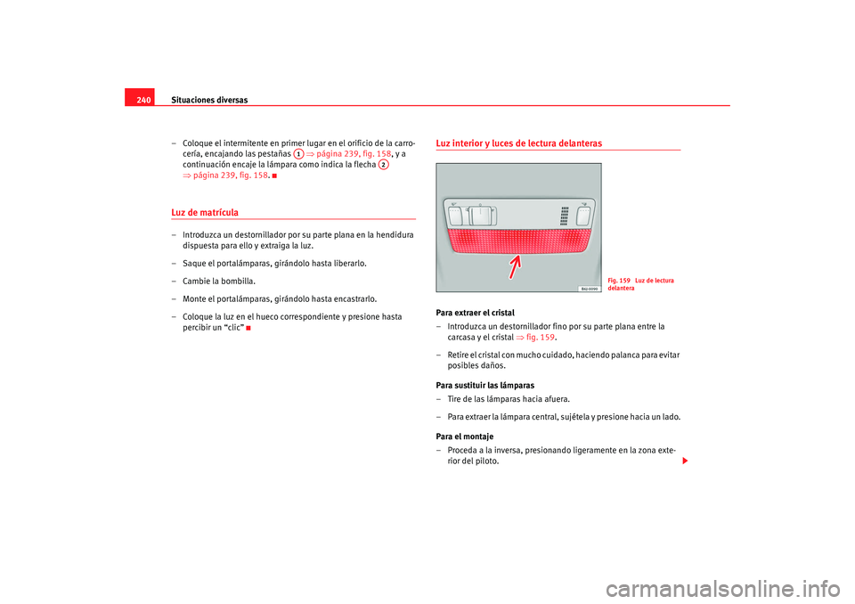 Seat Ibiza 5D 2008  Manual de instrucciones (in Spanish) Situaciones diversas
240
– Coloque el intermitente en primer lugar en el orificio de la carro-cería, encajando las pestañas    ⇒página 239, fig. 158 , y a 
continuación encaje la lámpara como