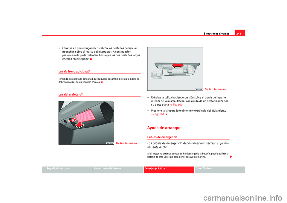 Seat Ibiza 5D 2008  Manual de instrucciones (in Spanish) Situaciones diversas241
Seguridad ante todo
Instrucciones de Manejo
Consejos prácticos
Datos Técnicos
– Coloque en primer lugar el cristal con las pestañas de fijación 
pequeñas sobre el marco 