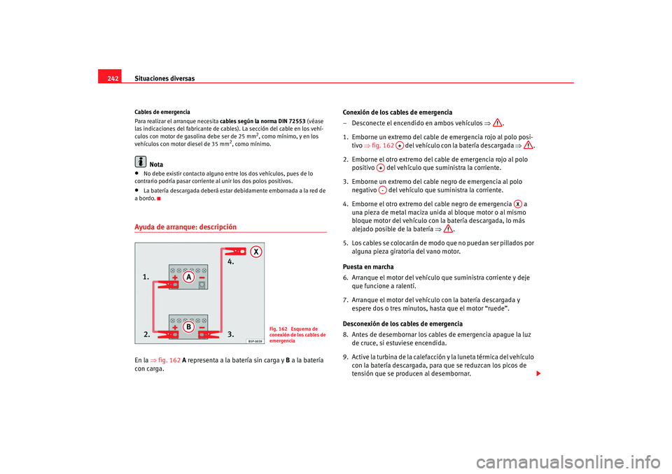 Seat Ibiza 5D 2008  Manual de instrucciones (in Spanish) Situaciones diversas
242Cables de emergencia
Para realizar el arranque necesita  cables según la norma DIN 72553  (véase 
las indicaciones del fabricante de cables). La sección del cable en los veh