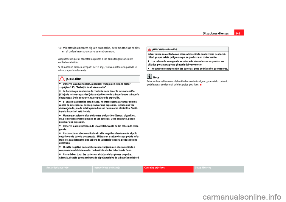 Seat Ibiza 5D 2008  Manual de instrucciones (in Spanish) Situaciones diversas243
Seguridad ante todo
Instrucciones de Manejo
Consejos prácticos
Datos Técnicos
10. Mientras los motores siguen en marcha, desemborne los cables 
en el orden inverso a como se 