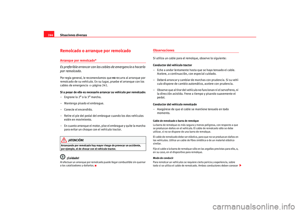 Seat Ibiza 5D 2008  Manual de instrucciones (in Spanish) Situaciones diversas
244Remolcado o arranque por remolcadoArranque por remolcado*
Es preferible arrancar con los cables de emergencia a hacerlo 
por remolcado.Por regla general, le recomendamos que no
