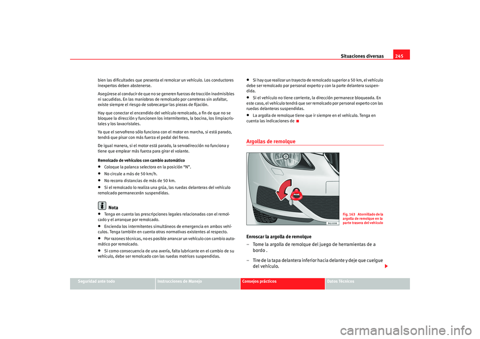 Seat Ibiza 5D 2008  Manual de instrucciones (in Spanish) Situaciones diversas245
Seguridad ante todo
Instrucciones de Manejo
Consejos prácticos
Datos Técnicos
bien las dificultades que presenta el remolcar un vehículo. Los conductores 
inexpertos deben a