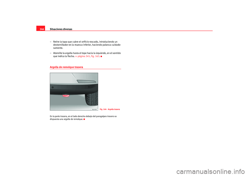 Seat Ibiza 5D 2008  Manual de instrucciones (in Spanish) Situaciones diversas
246
– Retire la tapa que cubre el orificio roscado, introduciendo un destornillador en la muesca inferior, haciendo palanca cuidado-
samente.
– Atornille la argolla hasta el t