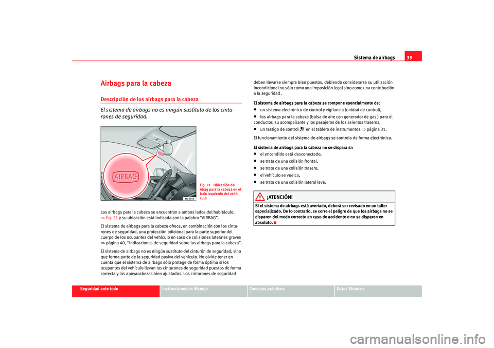 Seat Ibiza 5D 2008 Manual de instrucciones (in Spanish) Sistema de airbags39
Seguridad ante todo
Instrucciones de Manejo
Consejos prácticos
Datos Técnicos
Airbags para la cabezaDescripción de los airbags para la cabeza
El sistema de airbags no es ningú Seat Ibiza 5D 2008 Manual de instrucciones (in Spanish) Sistema de airbags39
Seguridad ante todo
Instrucciones de Manejo
Consejos prácticos
Datos Técnicos
Airbags para la cabezaDescripción de los airbags para la cabeza
El sistema de airbags no es ningú