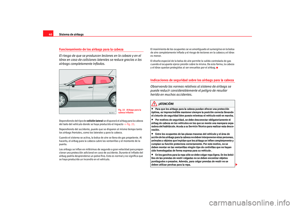 Seat Ibiza 5D 2008 Manual de instrucciones (in Spanish) Sistema de airbags
40Funcionamiento de los airbags para la cabeza
El riesgo de que se produzcan lesiones en la cabeza y en el
tórax en caso de colisiones laterales se reduce gracias a los
airbags c Seat Ibiza 5D 2008 Manual de instrucciones (in Spanish) Sistema de airbags
40Funcionamiento de los airbags para la cabeza
El riesgo de que se produzcan lesiones en la cabeza y en el
tórax en caso de colisiones laterales se reduce gracias a los
airbags c
