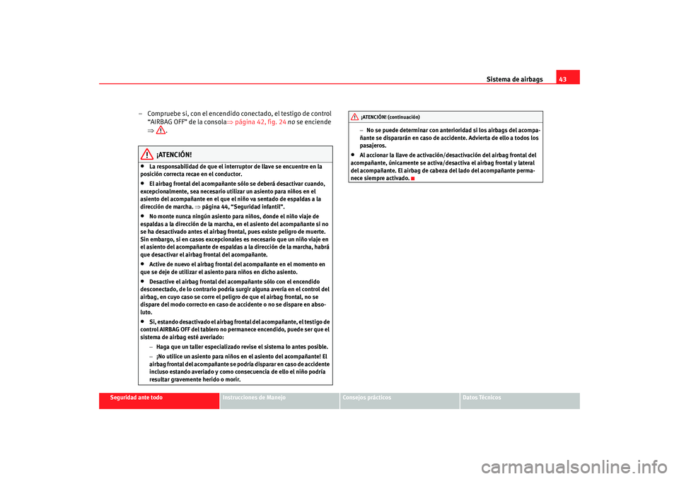 Seat Ibiza 5D 2008 Manual de instrucciones (in Spanish) Sistema de airbags43
Seguridad ante todo
Instrucciones de Manejo
Consejos prácticos
Datos Técnicos
– Compruebe si, con el encendido conectado, el testigo de control
“AIRBAG OFF” de la consola Seat Ibiza 5D 2008 Manual de instrucciones (in Spanish) Sistema de airbags43
Seguridad ante todo
Instrucciones de Manejo
Consejos prácticos
Datos Técnicos
– Compruebe si, con el encendido conectado, el testigo de control
“AIRBAG OFF” de la consola