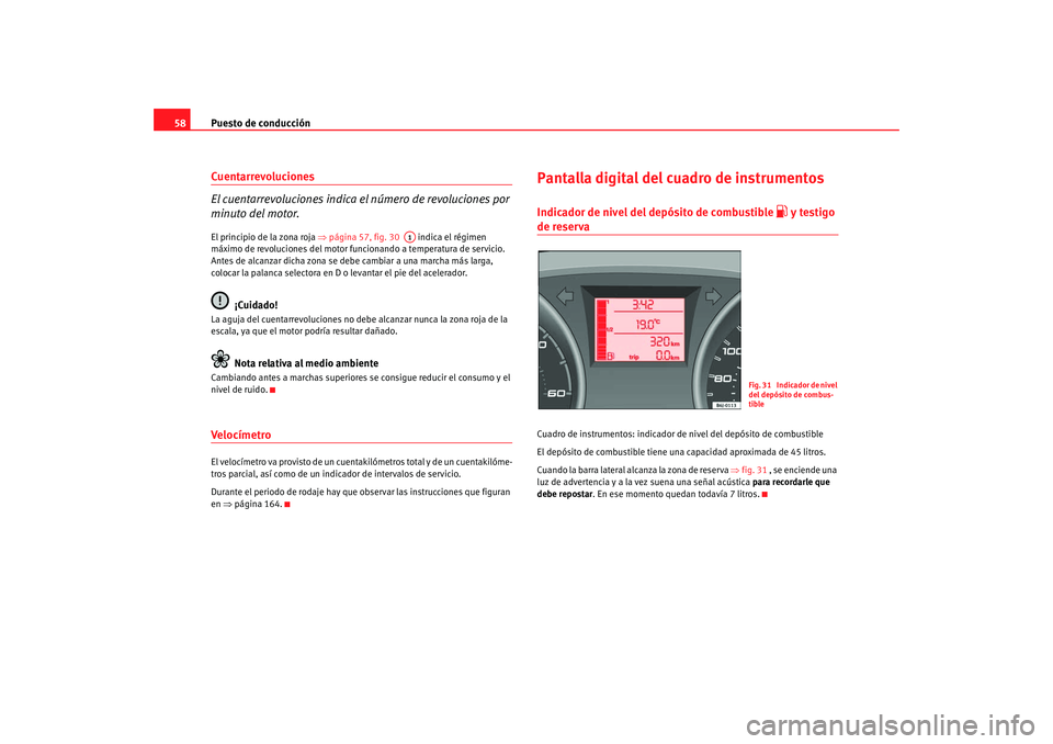 Seat Ibiza 5D 2008  Manual de instrucciones (in Spanish) Puesto de conducción
58Cuentarrevoluciones
El cuentarrevoluciones indica el número de revoluciones por 
minuto del motor.El principio de la zona roja  ⇒página 57, fig. 30    indica el régimen 
m