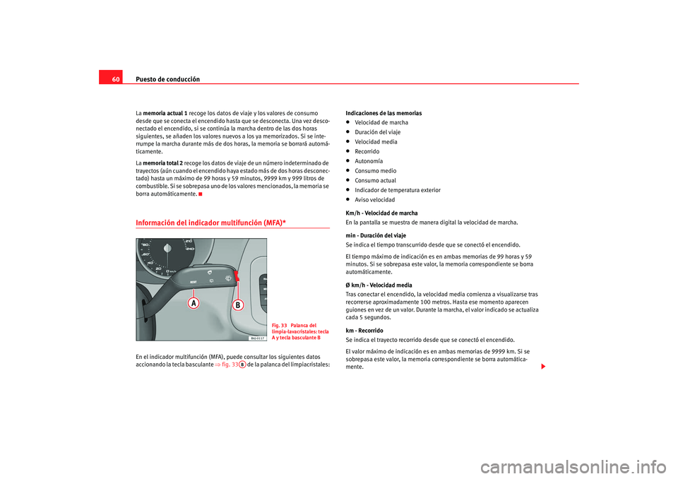 Seat Ibiza 5D 2008  Manual de instrucciones (in Spanish) Puesto de conducción
60La  memoria actual 1  recoge los datos de viaj e y los valores de consumo 
desde que se conecta el encendido hasta que se desconecta. Una vez desco-
nectado el encendido, si se