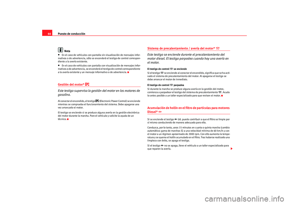 Seat Ibiza 5D 2008  Manual de instrucciones (in Spanish) Puesto de conducción
66
Nota•
En el caso de vehículos con pantalla  sin visualización de mensajes infor-
mativos o de advertencia, sólo se encenderá el testigo de control correspon-
diente a la