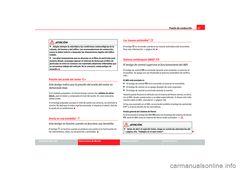 Seat Ibiza 5D 2008  Manual de instrucciones (in Spanish) Puesto de conducción67
Seguridad ante todo
Instrucciones de Manejo
Consejos prácticos
Datos Técnicos
¡ATENCIÓN!
•
Adapte siempre la velocidad a las condiciones meteorológicas de la 
calzada, d