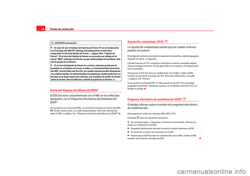Seat Ibiza 5D 2008  Manual de instrucciones (in Spanish) Puesto de conducción
68•
En caso de que el testigo del sistema de frenos 
 se encienda junto 
con el testigo del ABS 
, detenga inmediatamente el vehículo y 
compruebe el nivel del líquido 