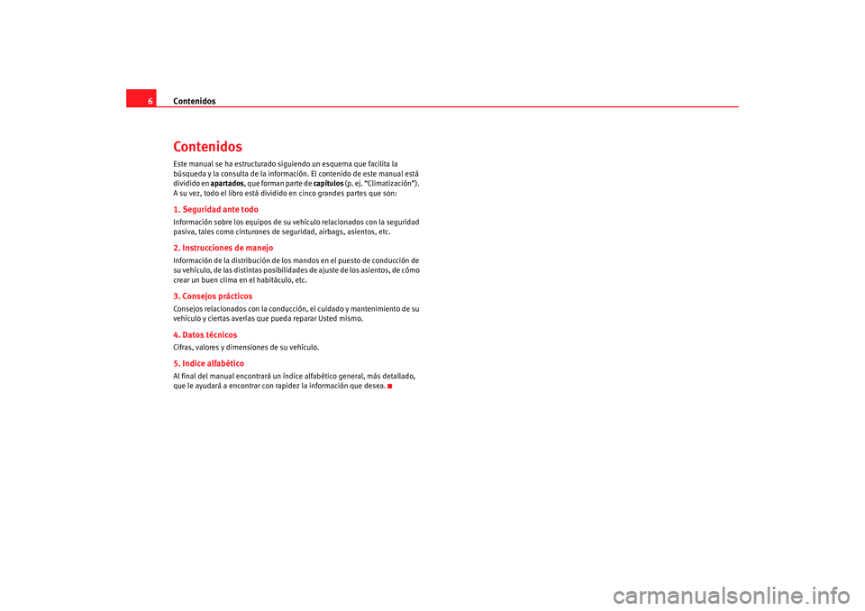 Seat Ibiza 5D 2008  Manual de instrucciones (in Spanish) Contenidos
6ContenidosEste manual se ha estructurado siguiendo un esquema que facilita la 
búsqueda y la consulta de la inform ación. El contenido de este manual está 
dividido en apartados, que fo