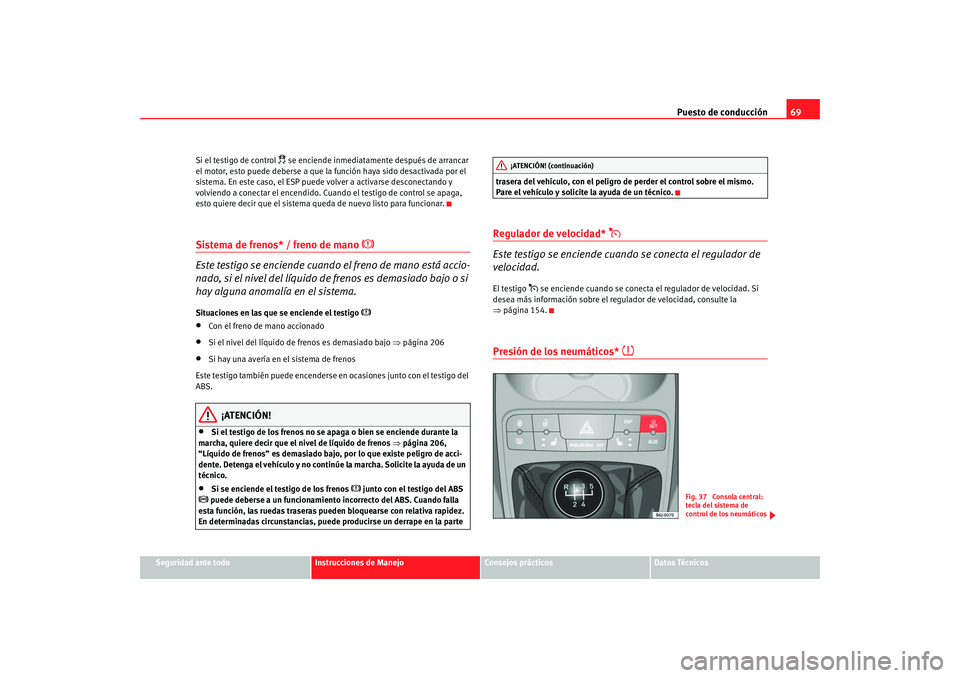 Seat Ibiza 5D 2008 Manual de instrucciones (in Spanish) Puesto de conducción69
Seguridad ante todo
Instrucciones de Manejo
Consejos prácticos
Datos Técnicos
Si el testigo de control
se enciende inmediatamente después de arrancar
el motor, esto pu Seat Ibiza 5D 2008 Manual de instrucciones (in Spanish) Puesto de conducción69
Seguridad ante todo
Instrucciones de Manejo
Consejos prácticos
Datos Técnicos
Si el testigo de control
se enciende inmediatamente después de arrancar
el motor, esto pu