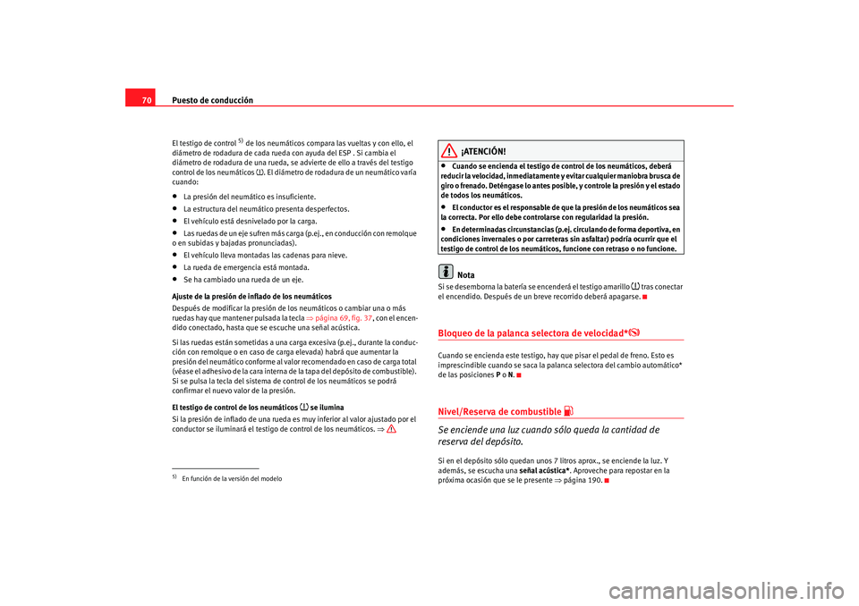 Seat Ibiza 5D 2008 Manual de instrucciones (in Spanish) Puesto de conducción
70El testigo de control
5) de los neumáticos compara las vueltas y con ello, el
diámetro de rodadura de cada rueda con ayuda del ESP . Si cambia el
diámetro de rodadura de Seat Ibiza 5D 2008 Manual de instrucciones (in Spanish) Puesto de conducción
70El testigo de control
5) de los neumáticos compara las vueltas y con ello, el
diámetro de rodadura de cada rueda con ayuda del ESP . Si cambia el
diámetro de rodadura de