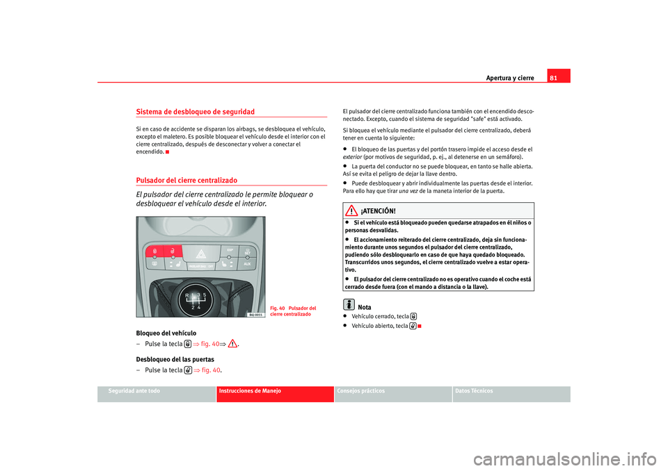 Seat Ibiza 5D 2008  Manual de instrucciones (in Spanish) Apertura y cierre81
Seguridad ante todo
Instrucciones de Manejo
Consejos prácticos
Datos Técnicos
Sistema de desbloqueo de seguridadSi en caso de accidente se disparan  los airbags, se desbloquea el