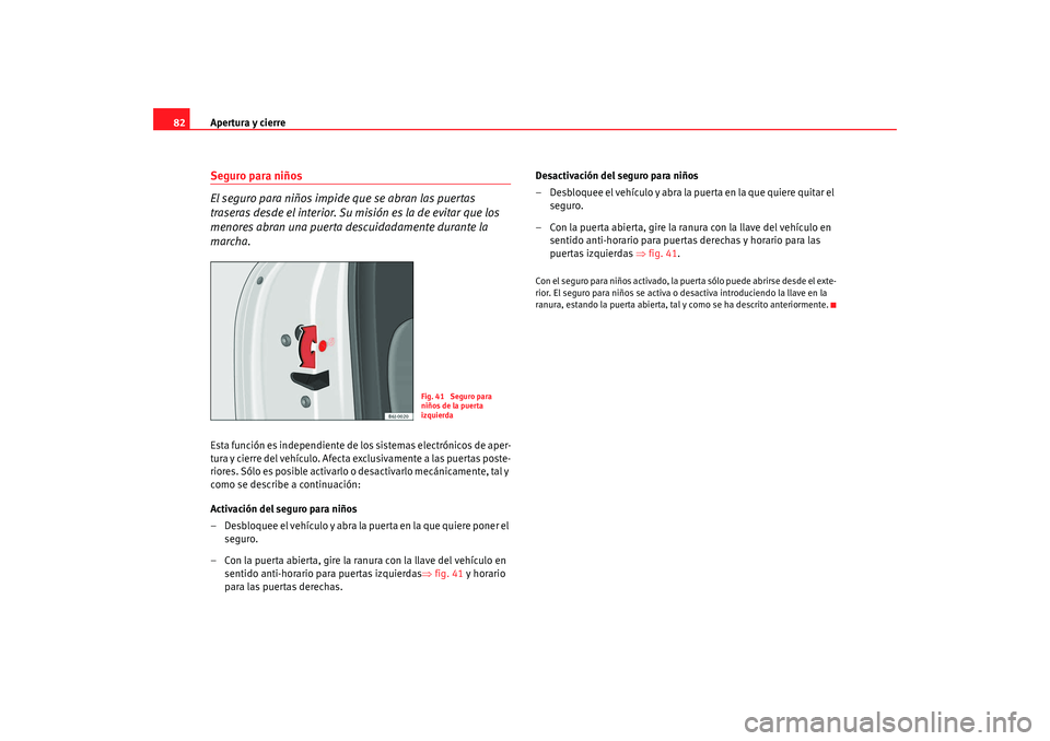 Seat Ibiza 5D 2008  Manual de instrucciones (in Spanish) Apertura y cierre
82Seguro para niños
El seguro para niños impide que se abran las puertas 
traseras desde el interior. Su misión es la de evitar que los 
menores abran una puerta descuidadamente d