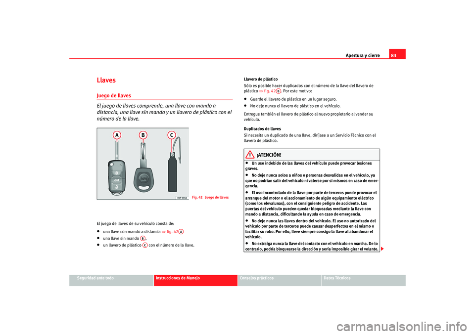 Seat Ibiza 5D 2008  Manual de instrucciones (in Spanish) Apertura y cierre83
Seguridad ante todo
Instrucciones de Manejo
Consejos prácticos
Datos Técnicos
LlavesJuego de llaves
El juego de llaves comprende, una llave con mando a 
distancia, una llave sin 