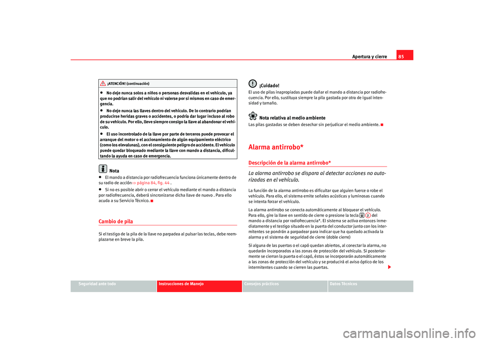 Seat Ibiza 5D 2008  Manual de instrucciones (in Spanish) Apertura y cierre85
Seguridad ante todo
Instrucciones de Manejo
Consejos prácticos
Datos Técnicos
•
No deje nunca solos a niños o person as desvalidas en el vehículo, ya 
que no podrían salir d