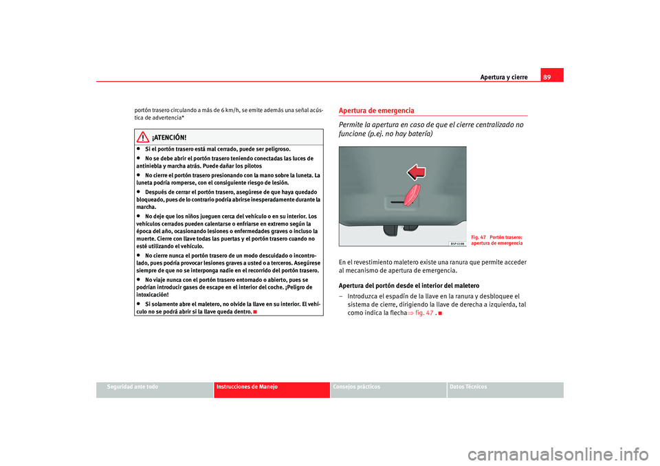 Seat Ibiza 5D 2008  Manual de instrucciones (in Spanish) Apertura y cierre89
Seguridad ante todo
Instrucciones de Manejo
Consejos prácticos
Datos Técnicos
portón trasero circulando a más de 
6 km/h, se emite además una señal acús-
tica de advertencia