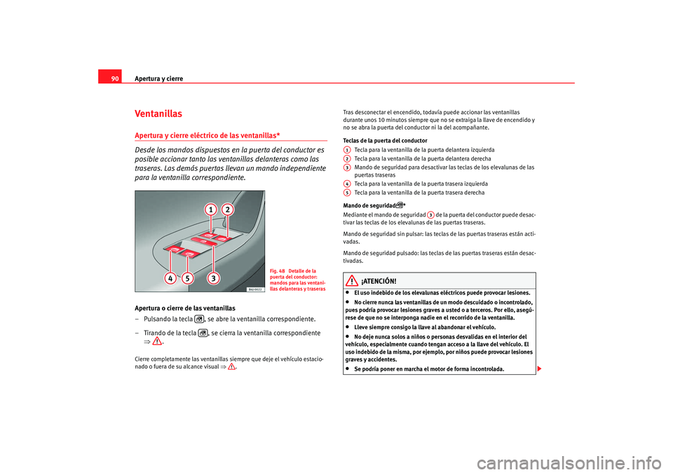 Seat Ibiza 5D 2008  Manual de instrucciones (in Spanish) Apertura y cierre
90Ventanillas Apertura y cierre eléctrico de las ventanillas* 
Desde los mandos dispuestos en la puerta del conductor es 
posible accionar tanto las ventanillas delanteras como las 