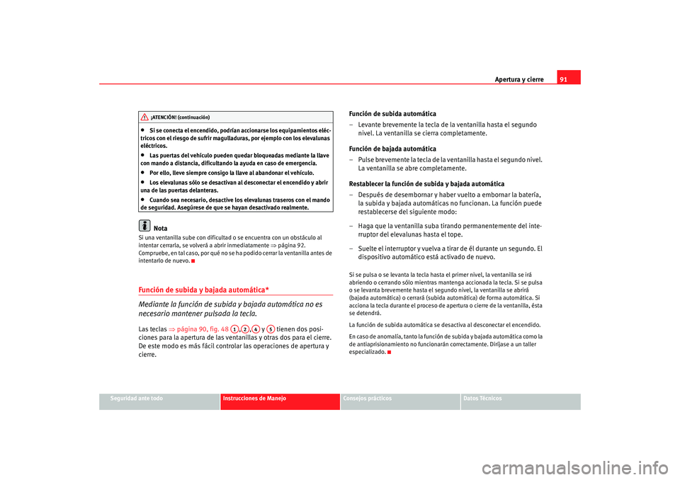 Seat Ibiza 5D 2008  Manual de instrucciones (in Spanish) Apertura y cierre91
Seguridad ante todo
Instrucciones de Manejo
Consejos prácticos
Datos Técnicos
•
Si se conecta el encendido, podrían accionarse los equipamientos eléc-
tricos con el riesgo de
