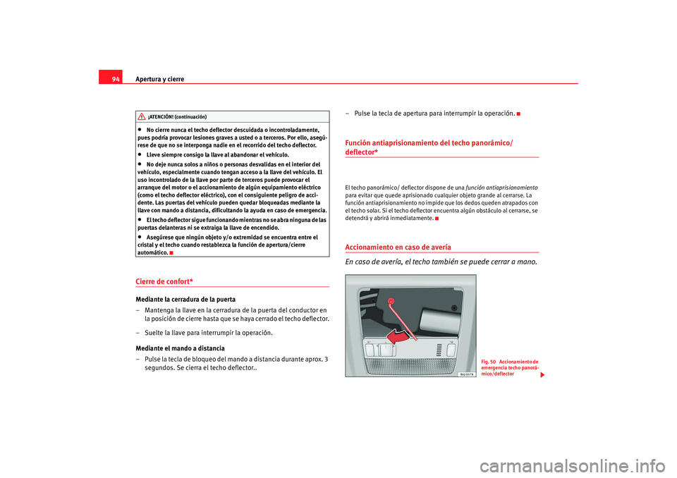 Seat Ibiza 5D 2008  Manual de instrucciones (in Spanish) Apertura y cierre
94•
No cierre nunca el techo deflector descuidada o incontroladamente, 
pues podría provocar lesiones graves a usted o a terceros. Por ello, asegú-
rese de que no se interponga n